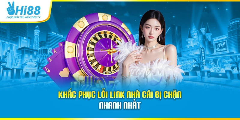 Khắc phục lỗi link nhà cái bị chặn nhanh nhất