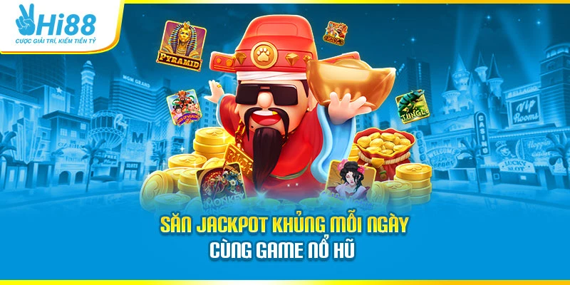 Săn jackpot khủng mỗi ngày cùng game nổ hũ 